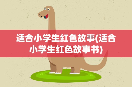 适合小学生红色故事(适合小学生红色故事书)
