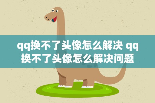qq换不了头像怎么解决 qq换不了头像怎么解决问题
