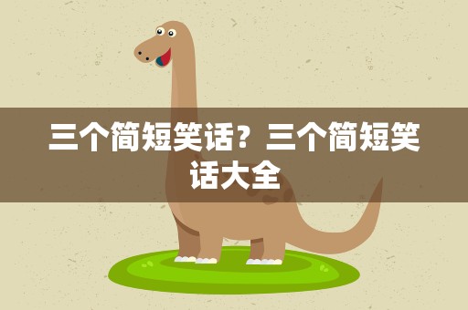 三个简短笑话？三个简短笑话大全