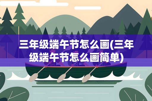 三年级端午节怎么画(三年级端午节怎么画简单)