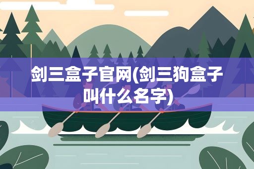 剑三盒子官网(剑三狗盒子叫什么名字)