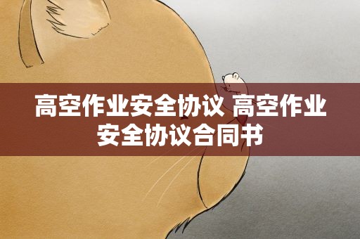 高空作业安全协议 高空作业安全协议合同书