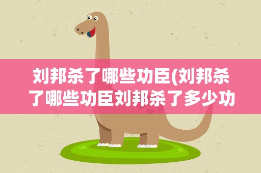 刘邦杀了哪些功臣(刘邦杀了哪些功臣刘邦杀了多少功臣)