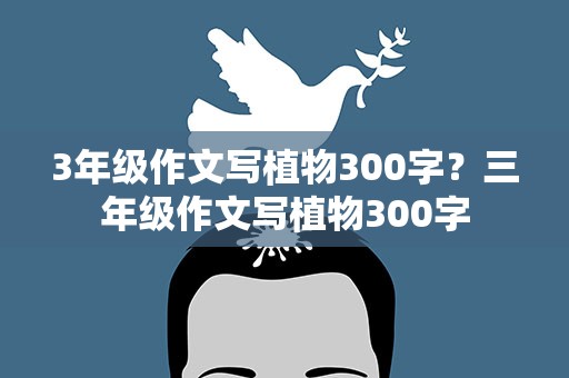 3年级作文写植物300字？三年级作文写植物300字