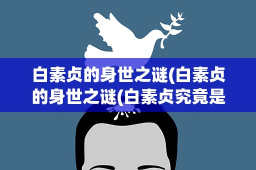 白素贞的身世之谜(白素贞的身世之谜(白素贞究竟是什么来历))