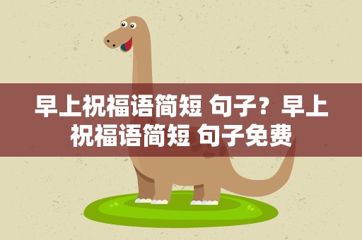 早上祝福语简短 句子？早上祝福语简短 句子免费
