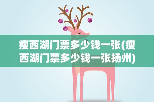 瘦西湖门票多少钱一张(瘦西湖门票多少钱一张扬州)