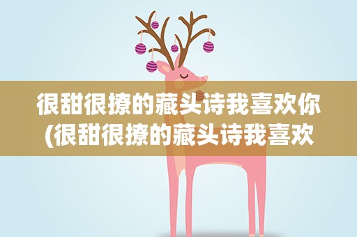很甜很撩的藏头诗我喜欢你(很甜很撩的藏头诗我喜欢你图片)
