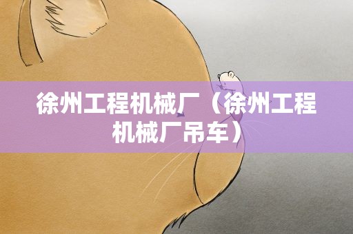 徐州工程机械厂（徐州工程机械厂吊车）