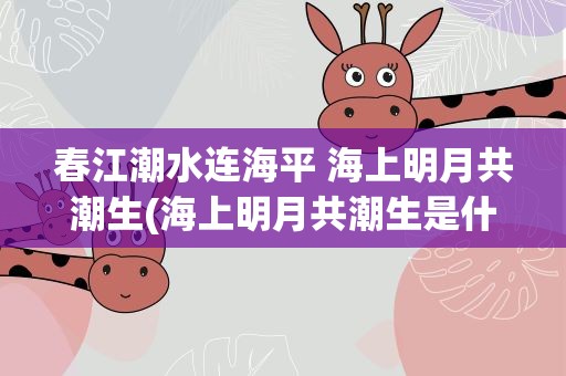 春江潮水连海平 海上明月共潮生(海上明月共潮生是什么意思)