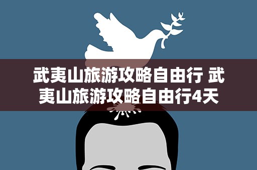 武夷山旅游攻略自由行 武夷山旅游攻略自由行4天
