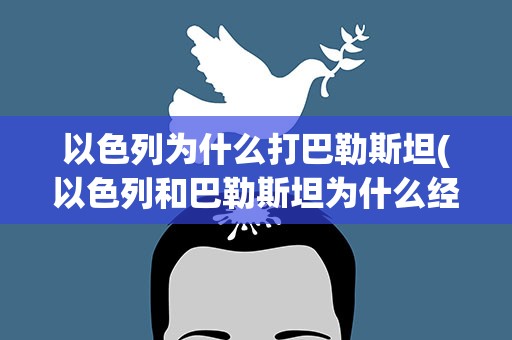 以色列为什么打巴勒斯坦(以色列和巴勒斯坦为什么经常打仗)