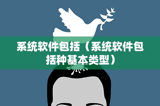 系统软件包括（系统软件包括种基本类型）