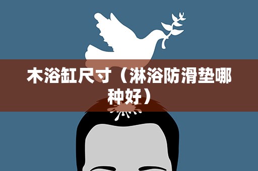 木浴缸尺寸（淋浴防滑垫哪种好）