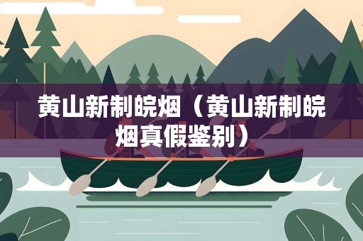 黄山新制皖烟（黄山新制皖烟真假鉴别）