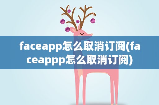 faceapp怎么取消订阅(faceappp怎么取消订阅)