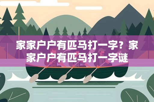 家家户户有匹马打一字？家家户户有匹马打一字谜