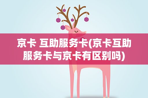 京卡 互助服务卡(京卡互助服务卡与京卡有区别吗)