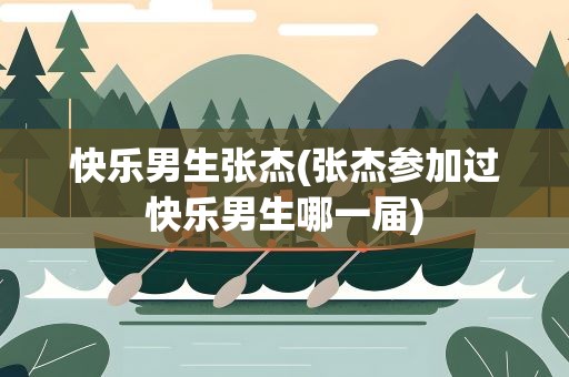 快乐男生张杰(张杰参加过快乐男生哪一届)