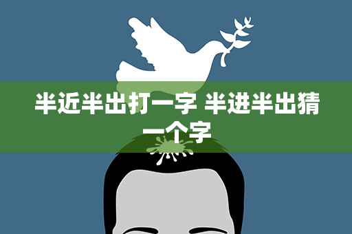半近半出打一字 半进半出猜一个字