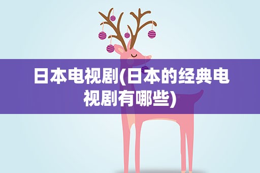 日本电视剧(日本的经典电视剧有哪些)