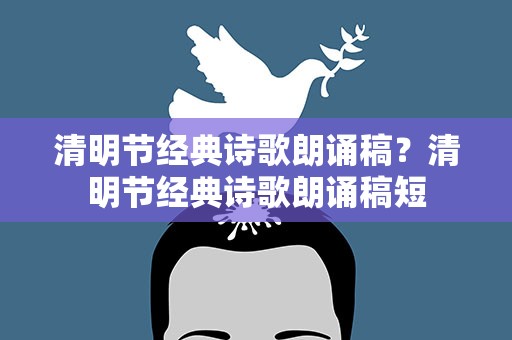 清明节经典诗歌朗诵稿？清明节经典诗歌朗诵稿短