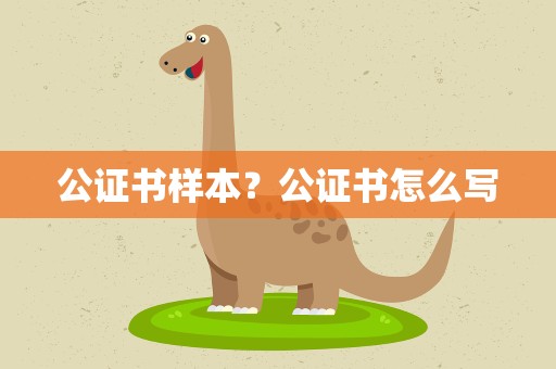 公证书样本？公证书怎么写