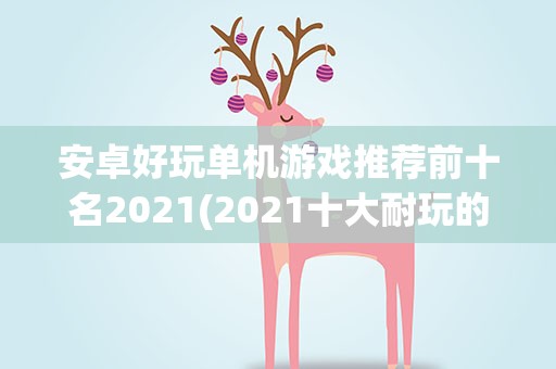 安卓好玩单机游戏推荐前十名2021(2021十大耐玩的单机游戏有哪些)