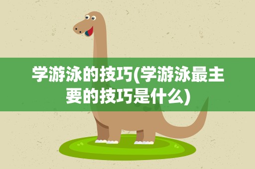 学游泳的技巧(学游泳最主要的技巧是什么)