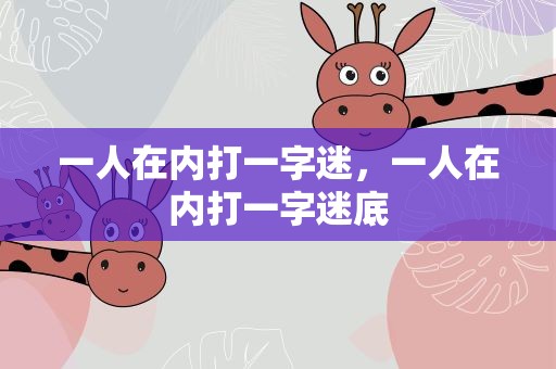 一人在内打一字迷，一人在内打一字迷底