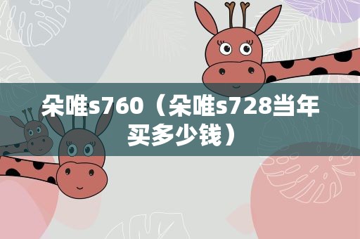朵唯s760（朵唯s728当年买多少钱）