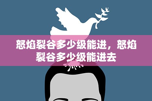 怒焰裂谷多少级能进，怒焰裂谷多少级能进去