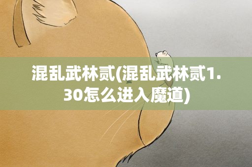 混乱武林贰(混乱武林贰1.30怎么进入魔道)