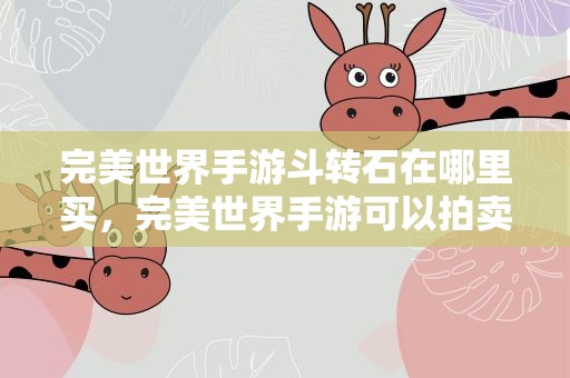 完美世界手游斗转石在哪里买，完美世界手游可以拍卖的材料