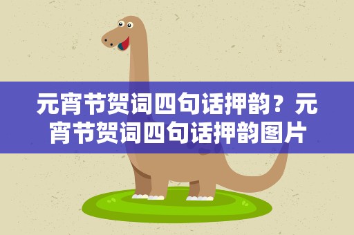 元宵节贺词四句话押韵？元宵节贺词四句话押韵图片