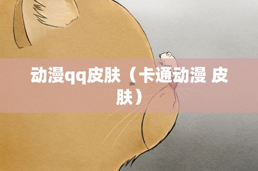 动漫qq皮肤（卡通动漫 皮肤）