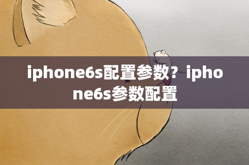 iphone6s配置参数？iphone6s参数配置