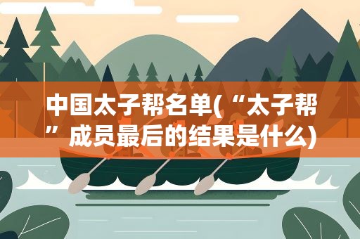 中国太子帮名单(“太子帮”成员最后的结果是什么)