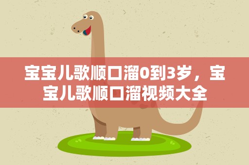 宝宝儿歌顺口溜0到3岁，宝宝儿歌顺口溜视频大全
