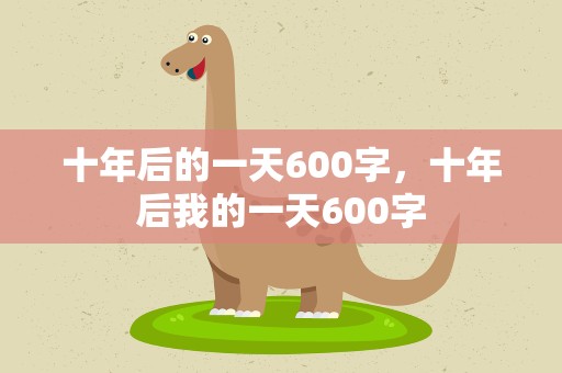 十年后的一天600字，十年后我的一天600字
