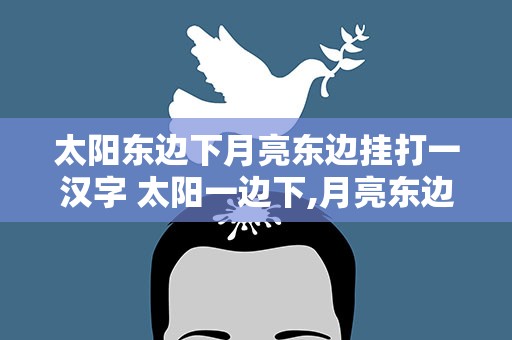太阳东边下月亮东边挂打一汉字 太阳一边下,月亮东边挂打一字