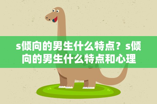 s倾向的男生什么特点？s倾向的男生什么特点和心理