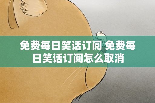 免费每日笑话订阅 免费每日笑话订阅怎么取消