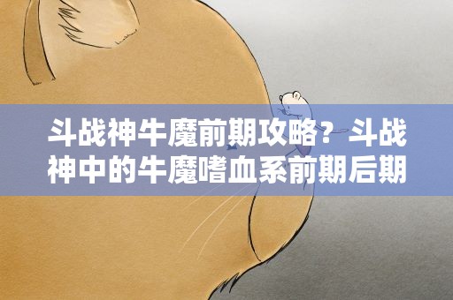 斗战神牛魔前期攻略？斗战神中的牛魔嗜血系前期后期怎么点技能在线等~