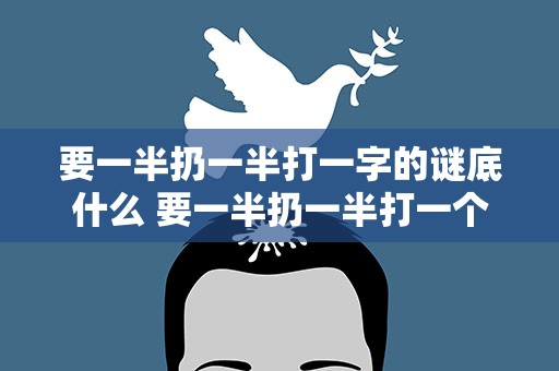 要一半扔一半打一字的谜底什么 要一半扔一半打一个字谜底是什么