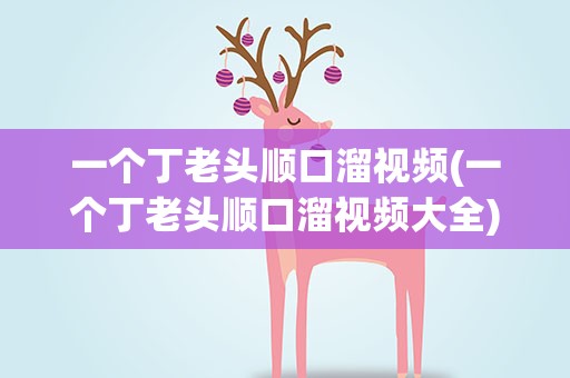 一个丁老头顺口溜视频(一个丁老头顺口溜视频大全)