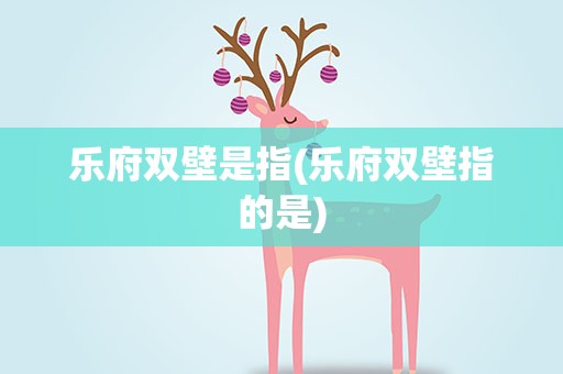 乐府双壁是指(乐府双壁指的是)