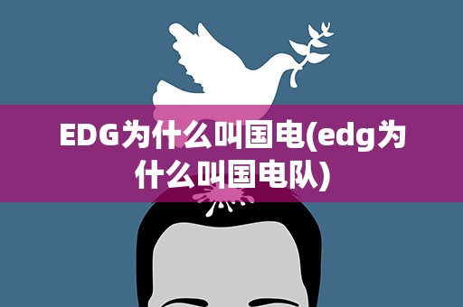 EDG为什么叫国电(edg为什么叫国电队)