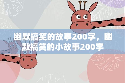 幽默搞笑的故事200字，幽默搞笑的小故事200字