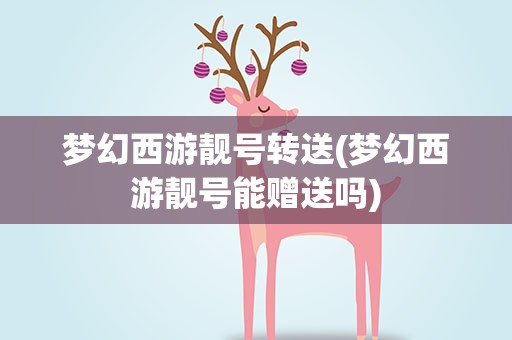梦幻西游靓号转送(梦幻西游靓号能赠送吗)